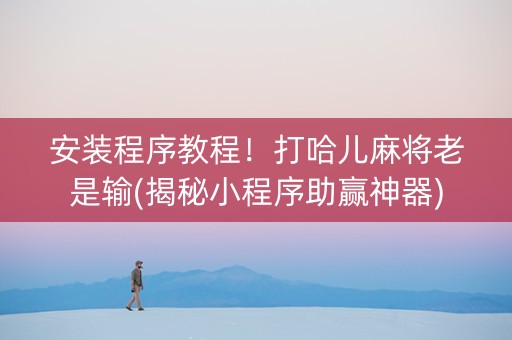 安装程序教程！打哈儿麻将老是输(揭秘小程序助赢神器)