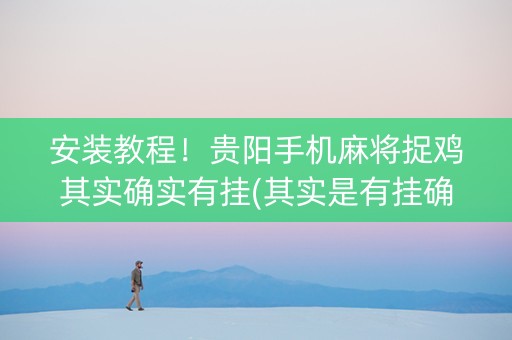 安装教程！贵阳手机麻将捉鸡其实确实有挂(其实是有挂确实有挂)