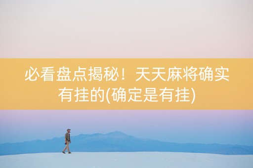必看盘点揭秘！天天麻将确实有挂的(确定是有挂)