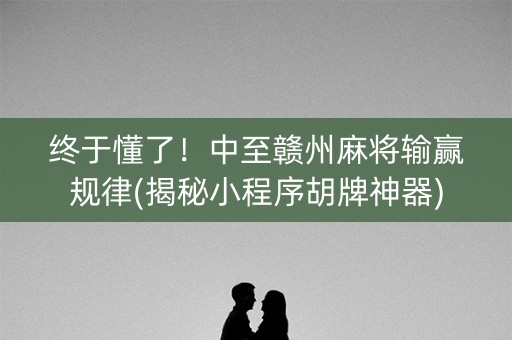 终于懂了！中至赣州麻将输赢规律(揭秘小程序胡牌神器)