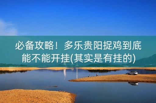 必备攻略！多乐贵阳捉鸡到底能不能开挂(其实是有挂的)