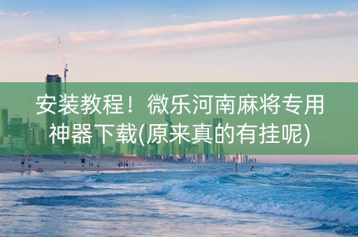 安装教程！微乐河南麻将专用神器下载(原来真的有挂呢)