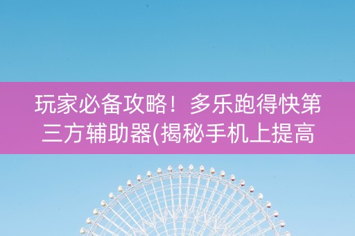 玩家必备攻略！多乐跑得快第三方辅助器(揭秘手机上提高赢的概率)