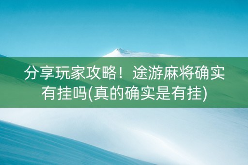 分享玩家攻略！途游麻将确实有挂吗(真的确实是有挂)