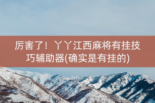 厉害了！丫丫江西麻将有挂技巧辅助器(确实是有挂的)