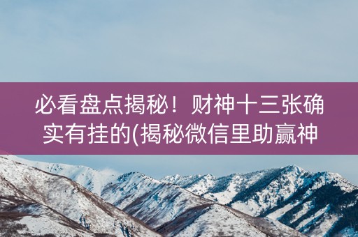 必看盘点揭秘！财神十三张确实有挂的(揭秘微信里助赢神器)