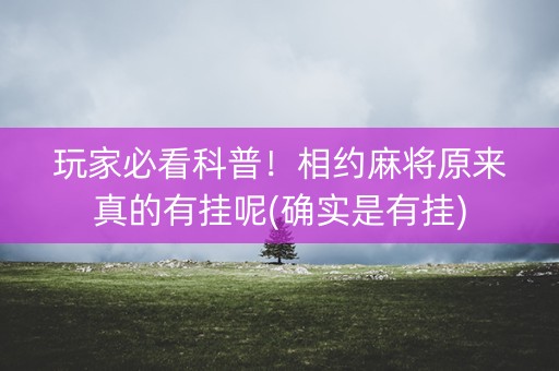 玩家必看科普！相约麻将原来真的有挂呢(确实是有挂)