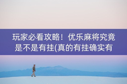 玩家必看攻略！优乐麻将究竟是不是有挂(真的有挂确实有挂)