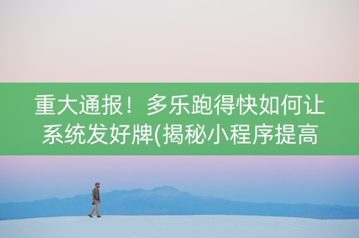 重大通报！多乐跑得快如何让系统发好牌(揭秘小程序提高赢的概率)
