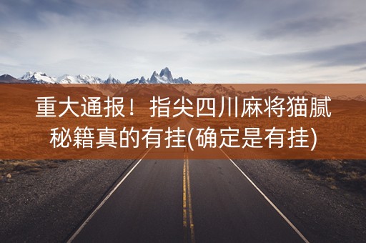 重大通报！指尖四川麻将猫腻秘籍真的有挂(确定是有挂)