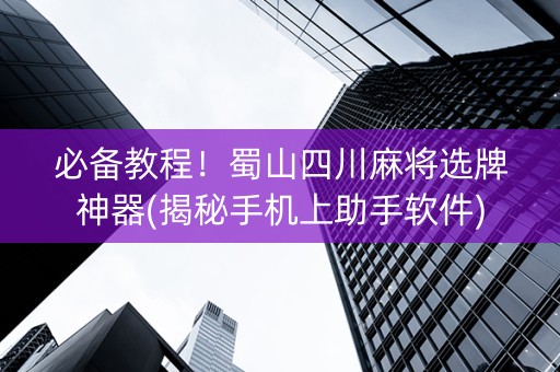 必备教程！蜀山四川麻将选牌神器(揭秘手机上助手软件)