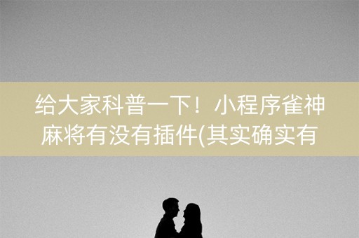 给大家科普一下！小程序雀神麻将有没有插件(其实确实有挂)