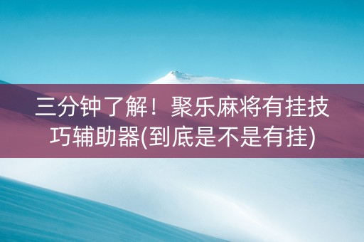 三分钟了解！聚乐麻将有挂技巧辅助器(到底是不是有挂)