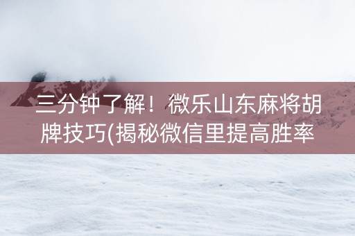 三分钟了解！微乐山东麻将胡牌技巧(揭秘微信里提高胜率)