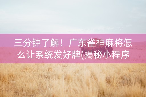 三分钟了解！广东雀神麻将怎么让系统发好牌(揭秘小程序最新神器下载)