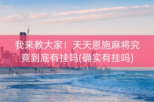 我来教大家！天天恩施麻将究竟到底有挂吗(确实有挂吗)