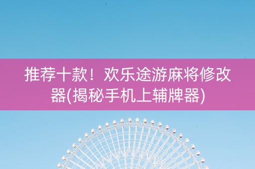 推荐十款！欢乐途游麻将修改器(揭秘手机上辅牌器)
