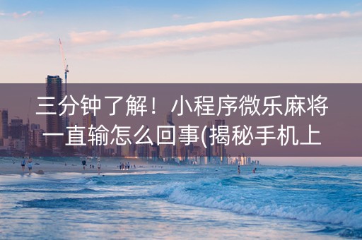 三分钟了解！小程序微乐麻将一直输怎么回事(揭秘手机上提高胜率)