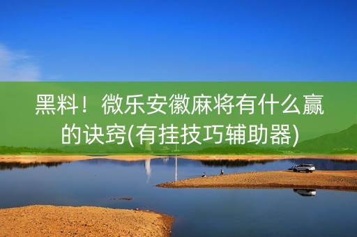 黑料！微乐安徽麻将有什么赢的诀窍(有挂技巧辅助器)
