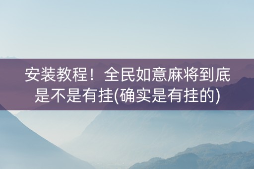 安装教程！全民如意麻将到底是不是有挂(确实是有挂的)