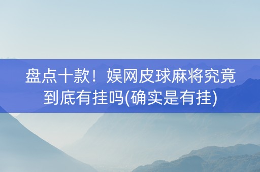 盘点十款！娱网皮球麻将究竟到底有挂吗(确实是有挂)