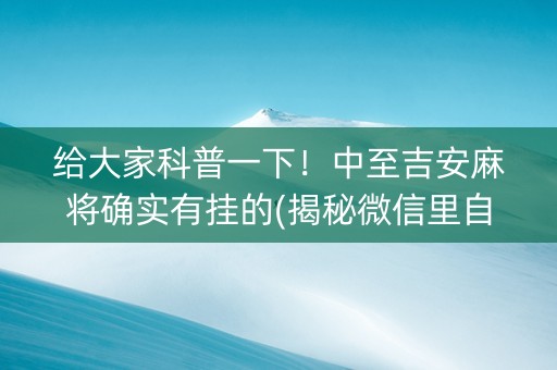 给大家科普一下！中至吉安麻将确实有挂的(揭秘微信里自建房怎么赢)