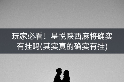 玩家必看！星悦陕西麻将确实有挂吗(其实真的确实有挂)
