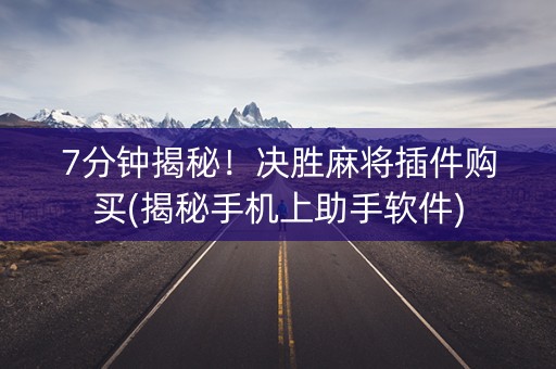 7分钟揭秘！决胜麻将插件购买(揭秘手机上助手软件)