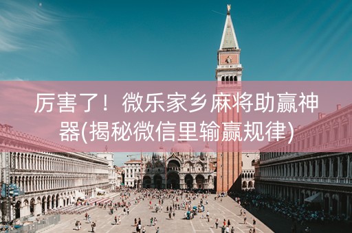 厉害了！微乐家乡麻将助赢神器(揭秘微信里输赢规律)