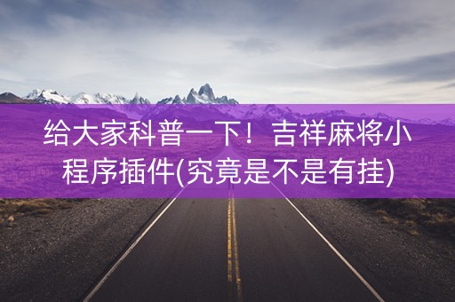 给大家科普一下！吉祥麻将小程序插件(究竟是不是有挂)