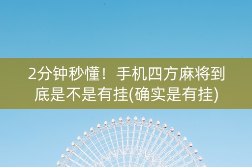 2分钟秒懂！手机四方麻将到底是不是有挂(确实是有挂)