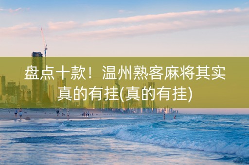 盘点十款！温州熟客麻将其实真的有挂(真的有挂)