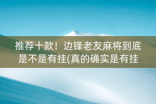推荐十款！边锋老友麻将到底是不是有挂(真的确实是有挂)