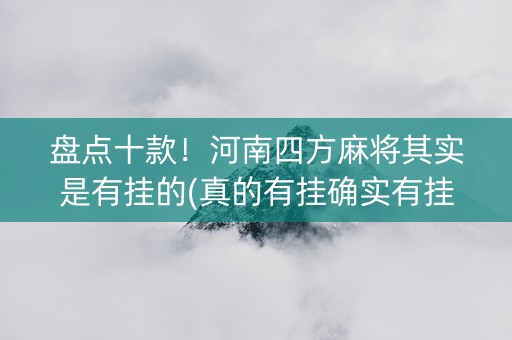 盘点十款！河南四方麻将其实是有挂的(真的有挂确实有挂)