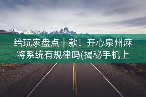 给玩家盘点十款！开心泉州麻将系统有规律吗(揭秘手机上插件免费)