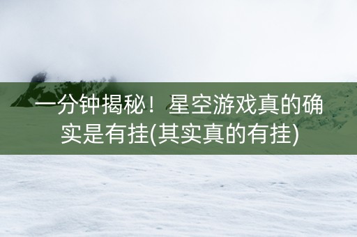 一分钟揭秘！星空游戏真的确实是有挂(其实真的有挂)