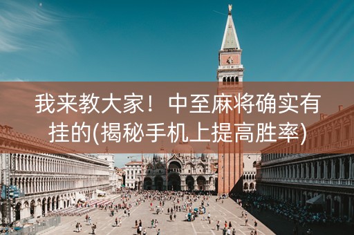 我来教大家！中至麻将确实有挂的(揭秘手机上提高胜率)