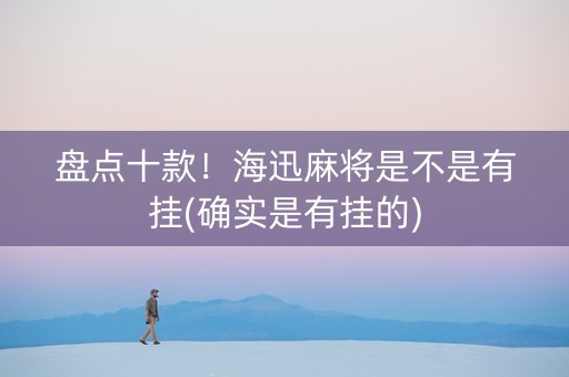 盘点十款！海迅麻将是不是有挂(确实是有挂的)