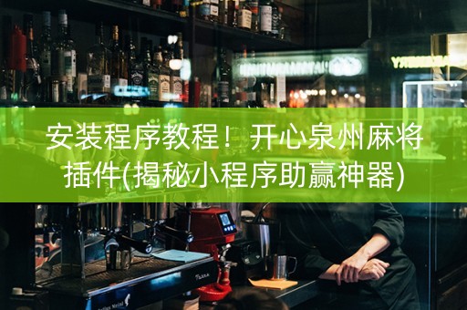 安装程序教程！开心泉州麻将插件(揭秘小程序助赢神器)