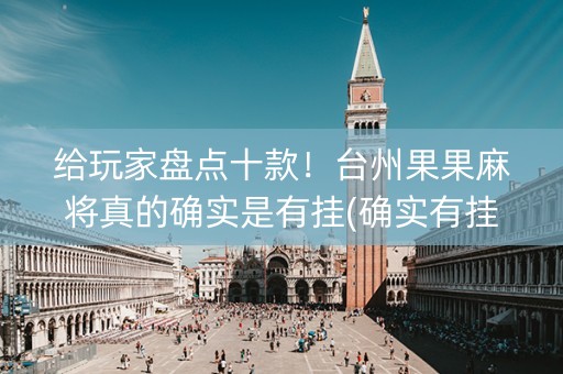 给玩家盘点十款！台州果果麻将真的确实是有挂(确实有挂)