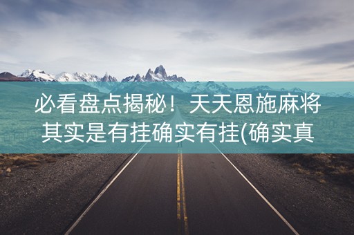 必看盘点揭秘！天天恩施麻将其实是有挂确实有挂(确实真的有挂)