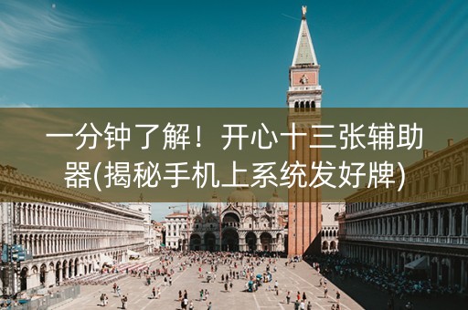 一分钟了解！开心十三张辅助器(揭秘手机上系统发好牌)
