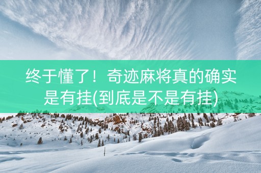 终于懂了！奇迹麻将真的确实是有挂(到底是不是有挂)