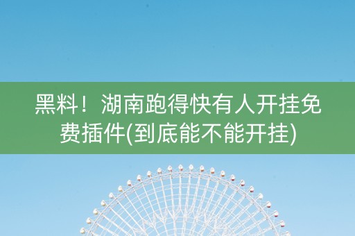 黑料！湖南跑得快有人开挂免费插件(到底能不能开挂)