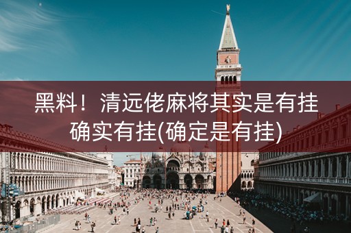 黑料！清远佬麻将其实是有挂确实有挂(确定是有挂)
