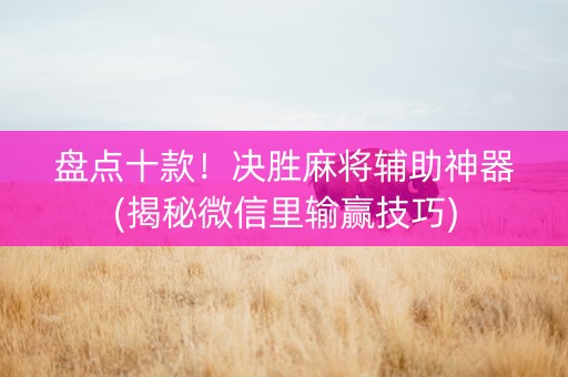 盘点十款！决胜麻将辅助神器(揭秘微信里输赢技巧)