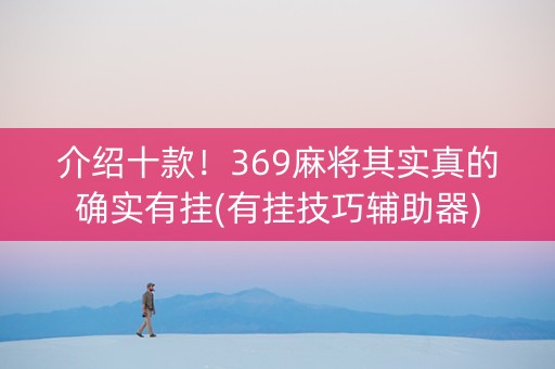 介绍十款！369麻将其实真的确实有挂(有挂技巧辅助器)