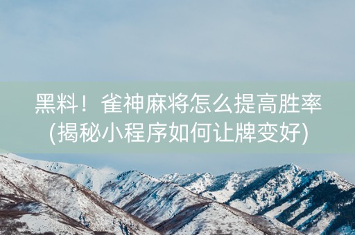 黑料！雀神麻将怎么提高胜率(揭秘小程序如何让牌变好)