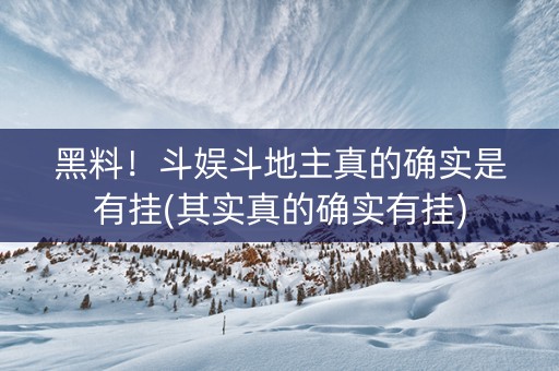 黑料！斗娱斗地主真的确实是有挂(其实真的确实有挂)