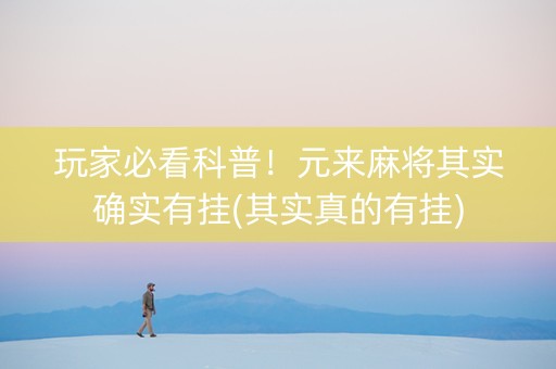玩家必看科普！元来麻将其实确实有挂(其实真的有挂)